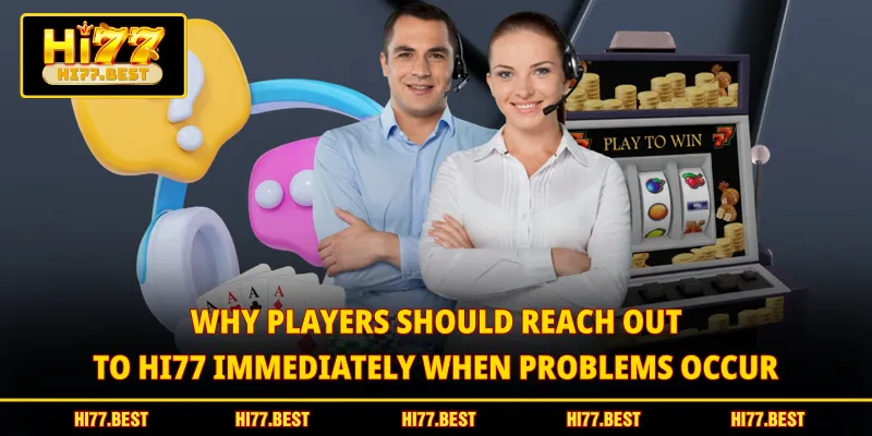 Why players should reach out to HI77 immediately when problems occur